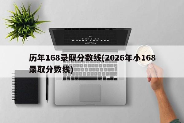 历年168录取分数线(2026年小168录取分数线)