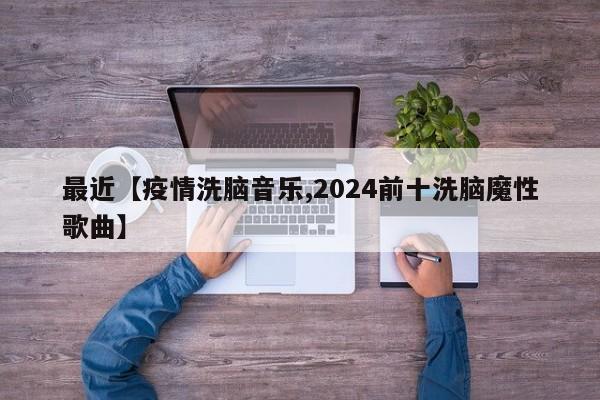 最近【疫情洗脑音乐,2024前十洗脑魔性歌曲】