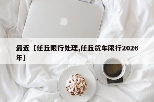 最近【任丘限行处理,任丘货车限行2026年】