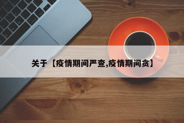 关于【疫情期间严查,疫情期间贪】