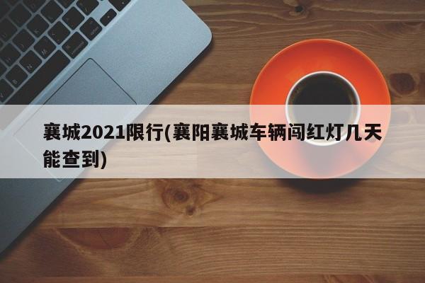 襄城2021限行(襄阳襄城车辆闯红灯几天能查到)