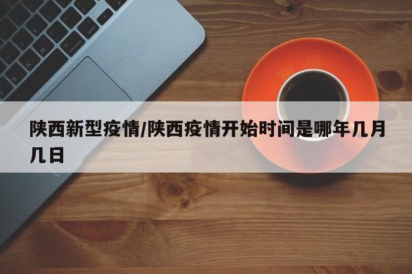 陕西新型疫情/陕西疫情开始时间是哪年几月几日