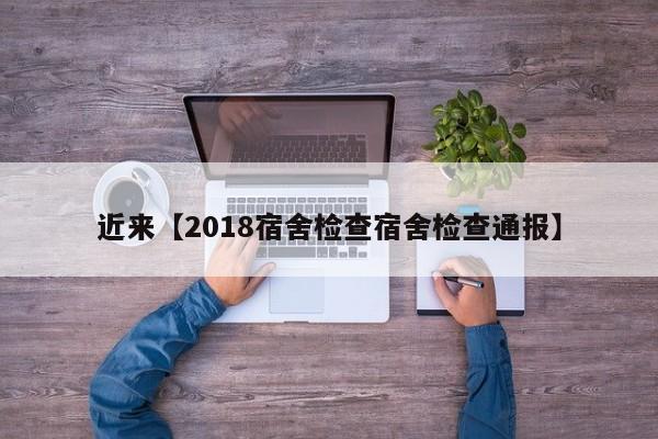 近来【2018宿舍检查宿舍检查通报】