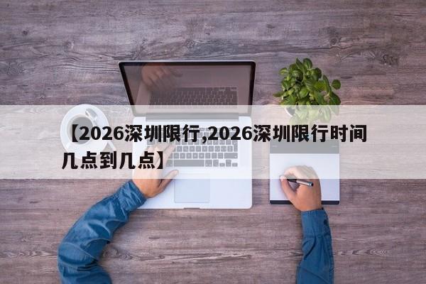 【2026深圳限行,2026深圳限行时间几点到几点】