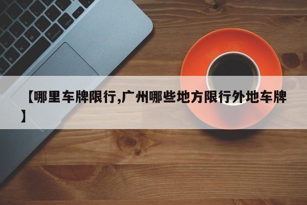【哪里车牌限行,广州哪些地方限行外地车牌】