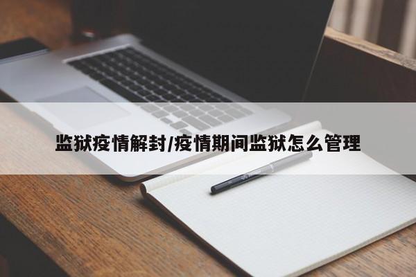 监狱疫情解封/疫情期间监狱怎么管理