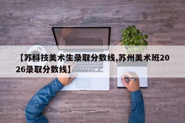 【苏科技美术生录取分数线,苏州美术班2026录取分数线】