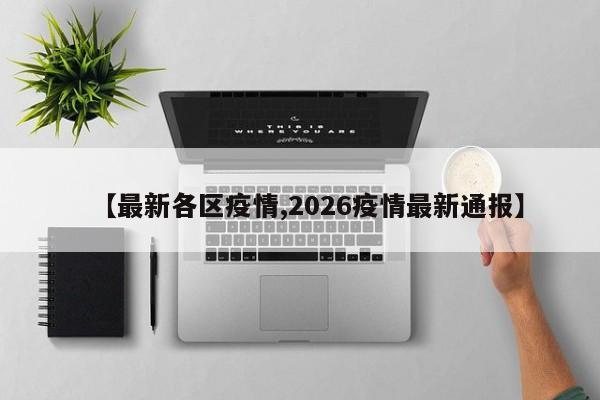 【最新各区疫情,2026疫情最新通报】