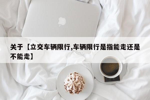 关于【立交车辆限行,车辆限行是指能走还是不能走】