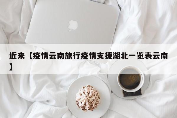 近来【疫情云南旅行疫情支援湖北一览表云南】