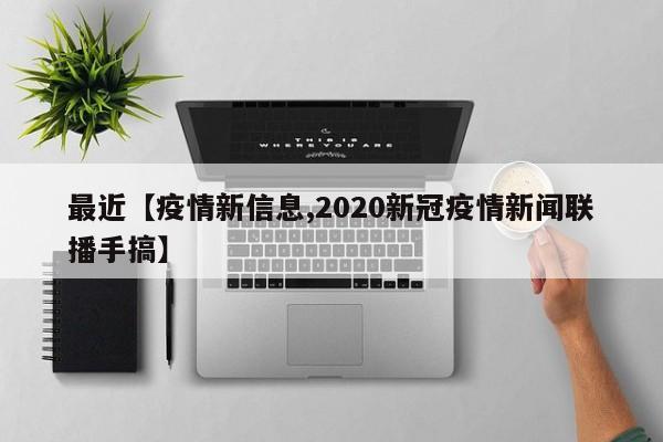 最近【疫情新信息,2020新冠疫情新闻联播手搞】
