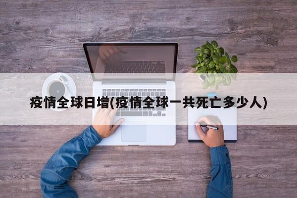 疫情全球日增(疫情全球一共死亡多少人)