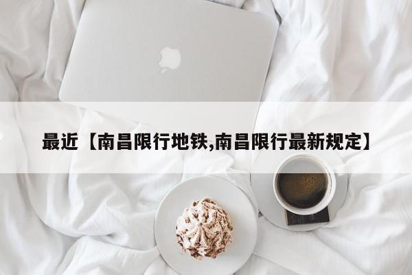 最近【南昌限行地铁,南昌限行最新规定】
