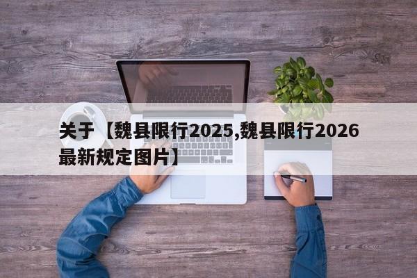关于【魏县限行2025,魏县限行2026最新规定图片】