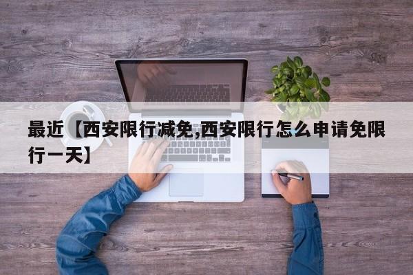 最近【西安限行减免,西安限行怎么申请免限行一天】