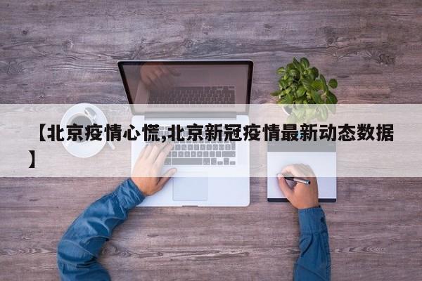 【北京疫情心慌,北京新冠疫情最新动态数据】