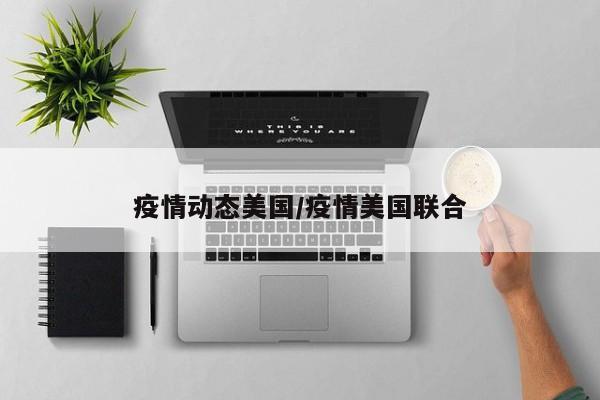 疫情动态美国/疫情美国联合