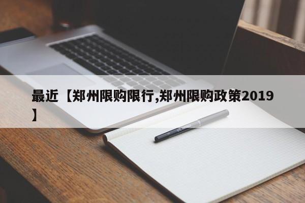 最近【郑州限购限行,郑州限购政策2019】