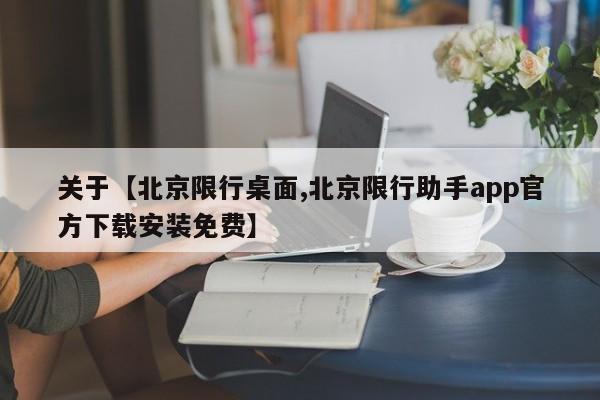 关于【北京限行桌面,北京限行助手app官方下载安装免费】