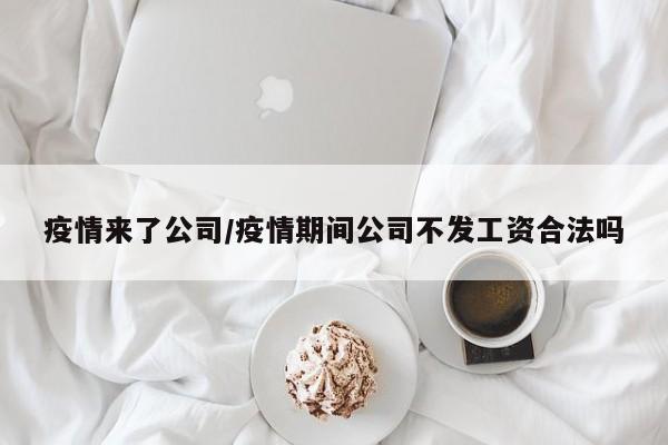 疫情来了公司/疫情期间公司不发工资合法吗