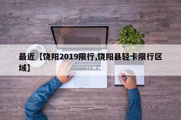 最近【饶阳2019限行,饶阳县轻卡限行区域】