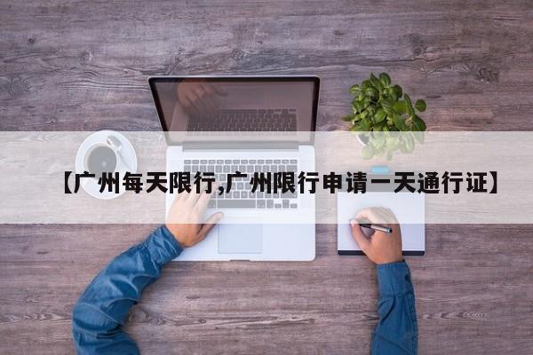【广州每天限行,广州限行申请一天通行证】