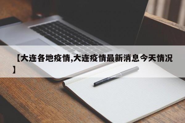【大连各地疫情,大连疫情最新消息今天情况】