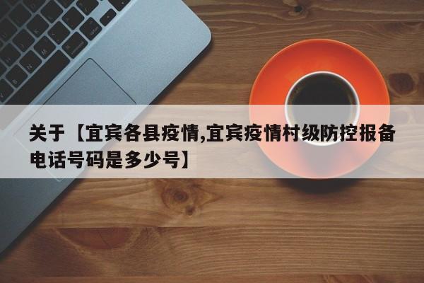 关于【宜宾各县疫情,宜宾疫情村级防控报备电话号码是多少号】