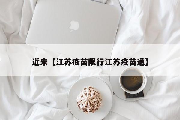 近来【江苏疫苗限行江苏疫苗通】