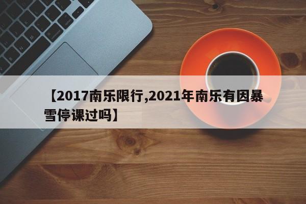 【2017南乐限行,2021年南乐有因暴雪停课过吗】