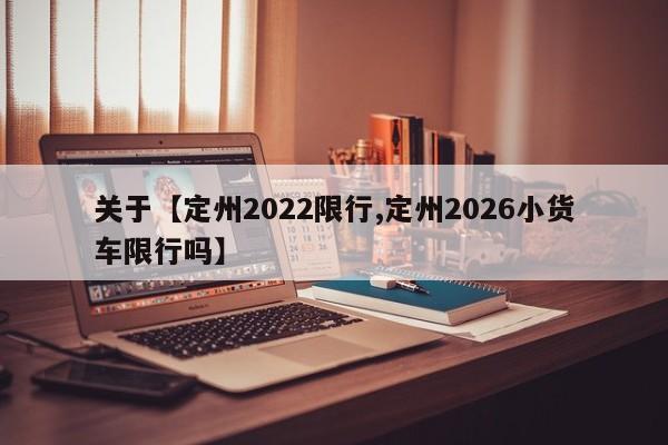 关于【定州2022限行,定州2026小货车限行吗】