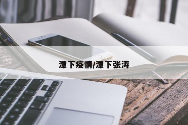 潭下疫情/潭下张涛