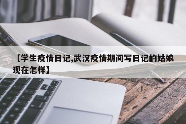 【学生疫情日记,武汉疫情期间写日记的姑娘现在怎样】