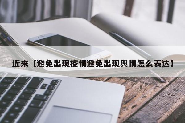 近来【避免出现疫情避免出现舆情怎么表达】