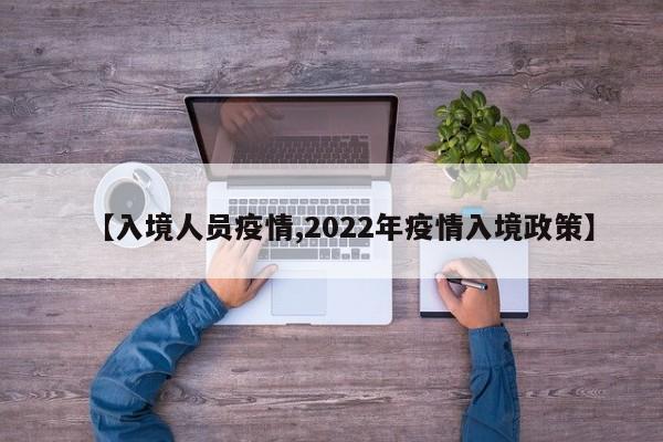 【入境人员疫情,2022年疫情入境政策】