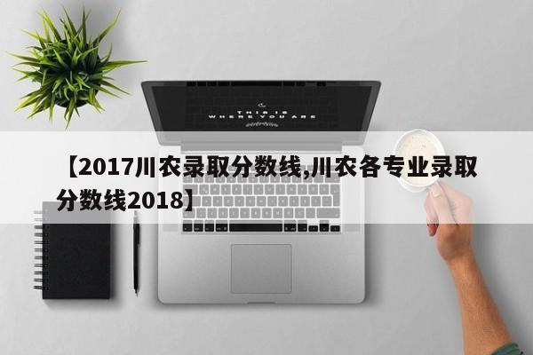 【2017川农录取分数线,川农各专业录取分数线2018】