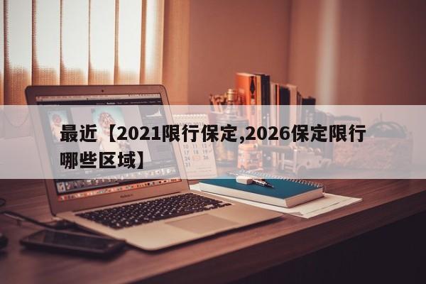 最近【2021限行保定,2026保定限行哪些区域】
