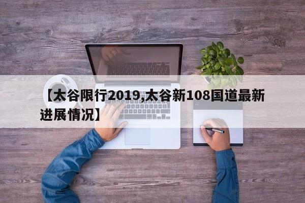 【太谷限行2019,太谷新108国道最新进展情况】
