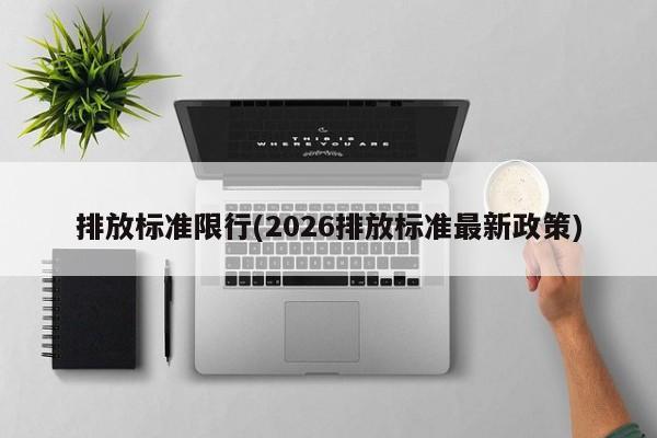 排放标准限行(2026排放标准最新政策)