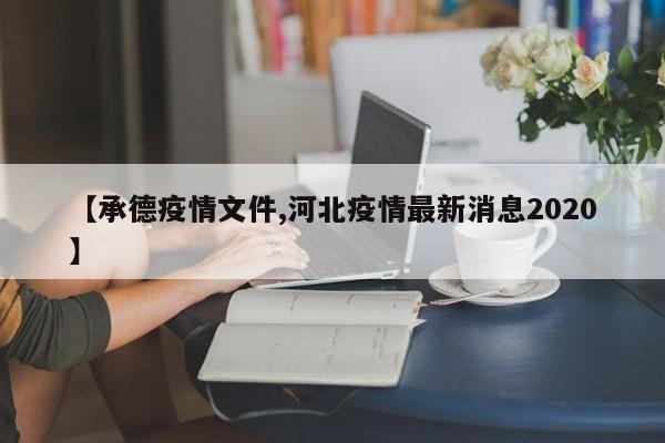 【承德疫情文件,河北疫情最新消息2020】