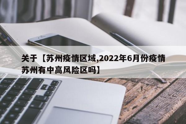 关于【苏州疫情区域,2022年6月份疫情苏州有中高风险区吗】
