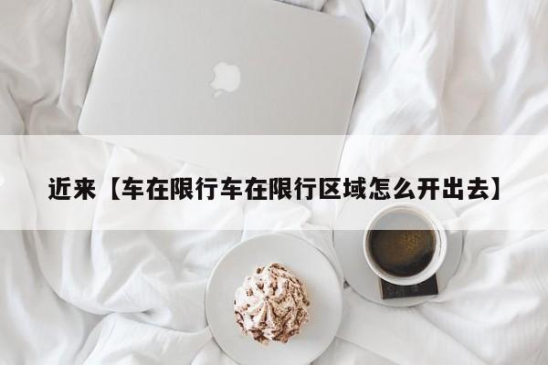 近来【车在限行车在限行区域怎么开出去】